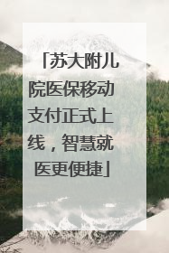 苏大附儿院医保移动支付正式上线，智慧就医更便捷